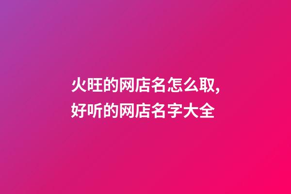 火旺的网店名怎么取,好听的网店名字大全-第1张-店铺起名-玄机派