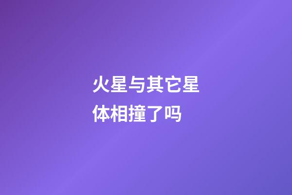 火星与其它星体相撞了吗-第1张-星座运势-玄机派