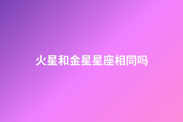 火星和金星星座相同吗-第1张-星座运势-玄机派