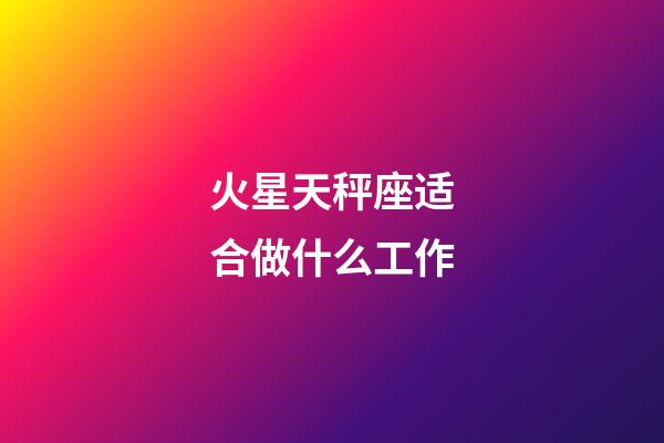 火星天秤座适合做什么工作-第1张-星座运势-玄机派