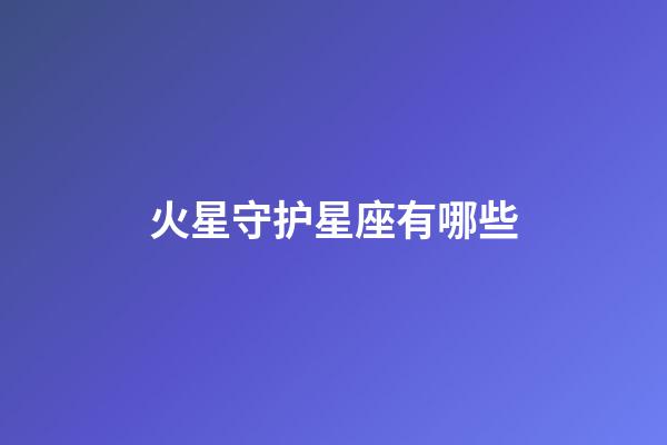 火星守护星座有哪些-第1张-星座运势-玄机派