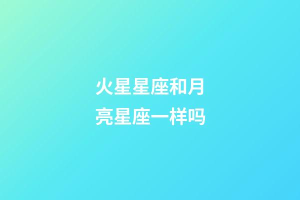 火星星座和月亮星座一样吗-第1张-星座运势-玄机派