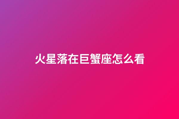 火星落在巨蟹座怎么看-第1张-星座运势-玄机派