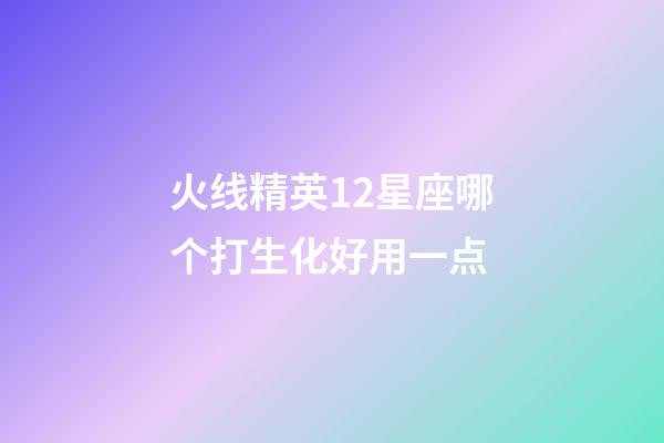 火线精英12星座哪个打生化好用一点