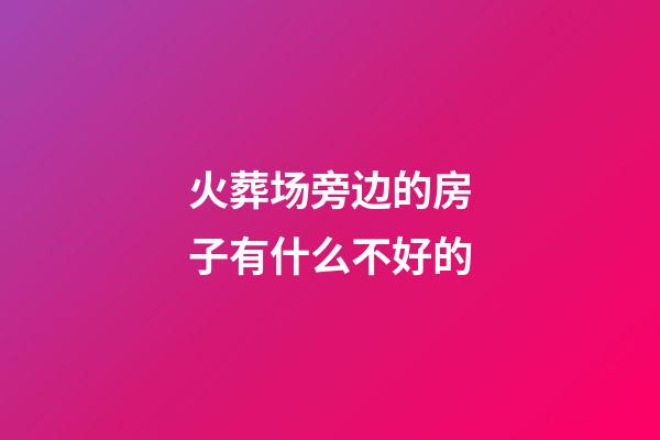 火葬场旁边的房子有什么不好的