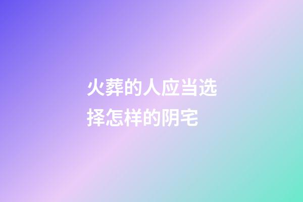 火葬的人应当选择怎样的阴宅