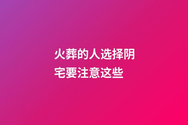 火葬的人选择阴宅要注意这些