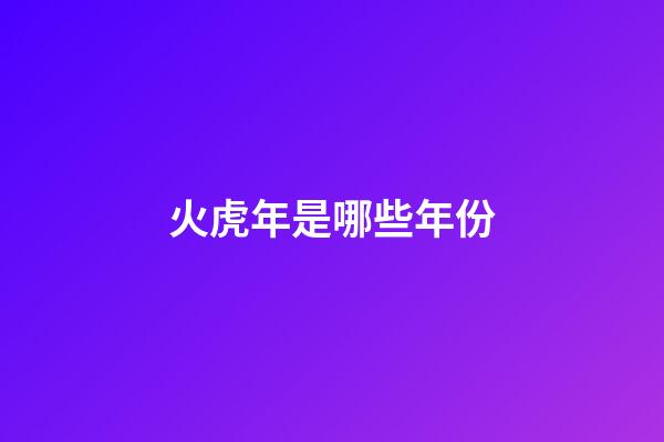 火虎年是哪些年份