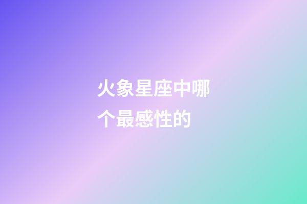 火象星座中哪个最感性的-第1张-星座运势-玄机派