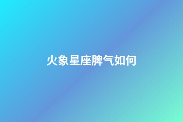 火象星座脾气如何-第1张-星座运势-玄机派