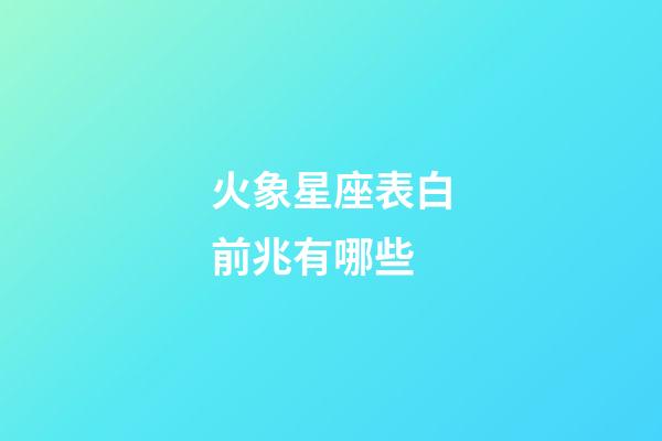 火象星座表白前兆有哪些-第1张-星座运势-玄机派