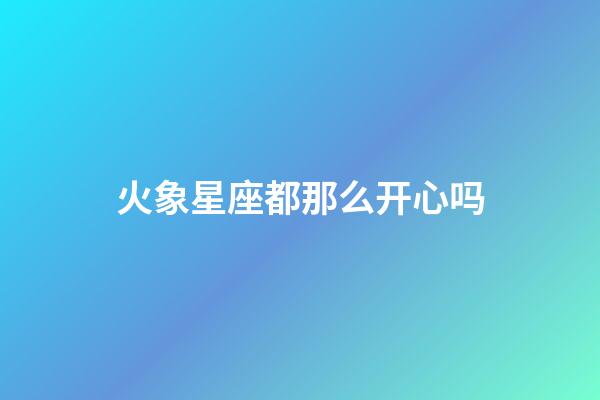 火象星座都那么开心吗-第1张-星座运势-玄机派