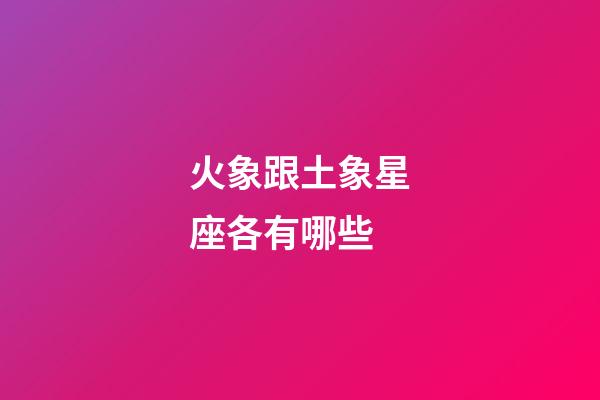 火象跟土象星座各有哪些-第1张-星座运势-玄机派