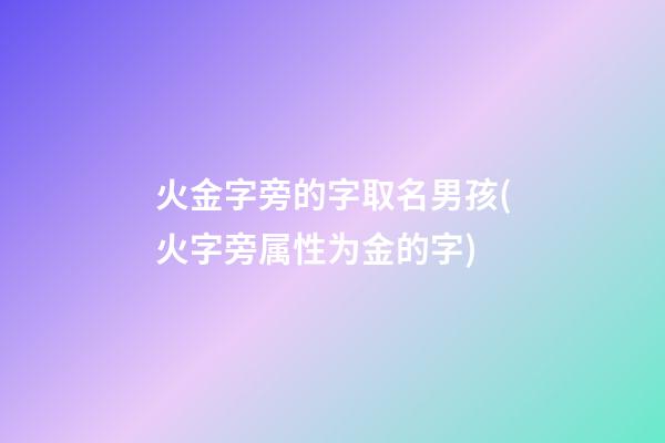 火金字旁的字取名男孩(火字旁属性为金的字)