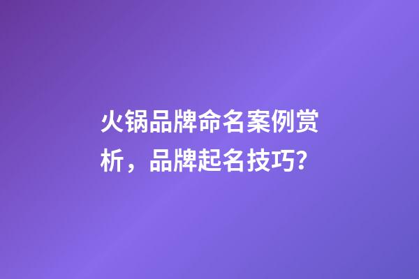 火锅品牌命名案例赏析，品牌起名技巧？-第1张-商标起名-玄机派