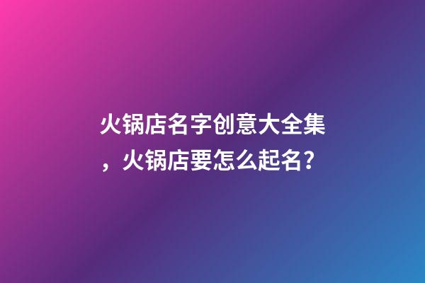 火锅店名字创意大全集，火锅店要怎么起名？-第1张-店铺起名-玄机派