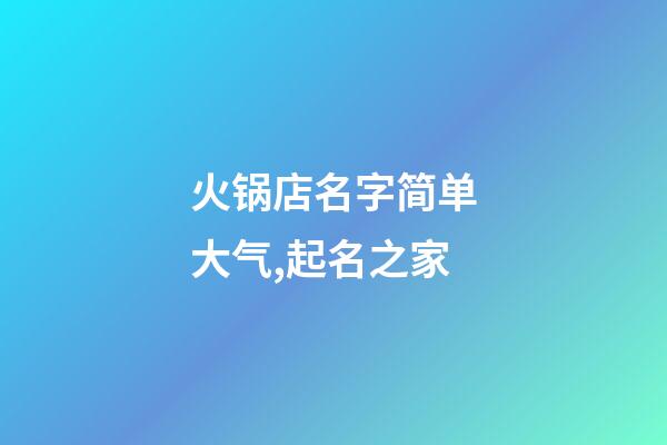火锅店名字简单大气,起名之家-第1张-店铺起名-玄机派