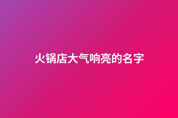 火锅店大气响亮的名字
