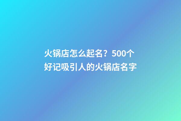 火锅店怎么起名？500个好记吸引人的火锅店名字-第1张-店铺起名-玄机派