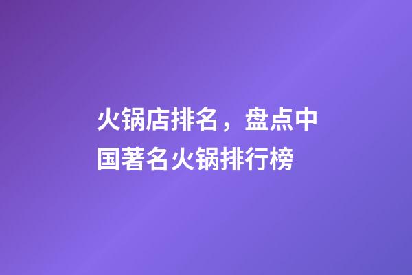火锅店排名，盘点中国著名火锅排行榜-第1张-观点-玄机派