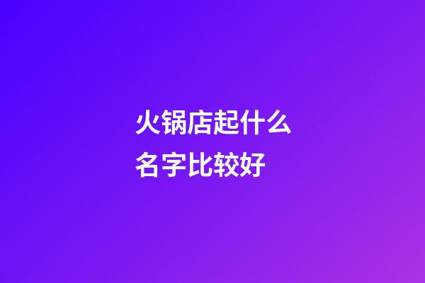火锅店起什么名字比较好