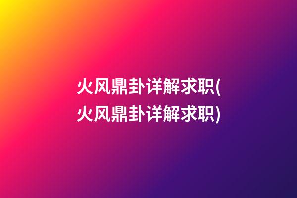火风鼎卦详解求职(火风鼎卦详解求职)