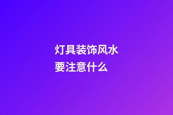 灯具装饰风水要注意什么