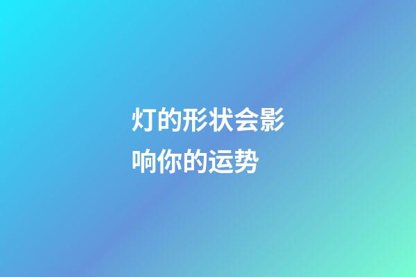 灯的形状会影响你的运势