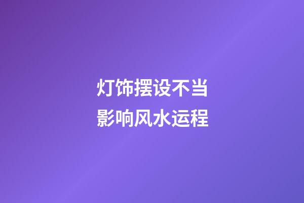 灯饰摆设不当影响风水运程