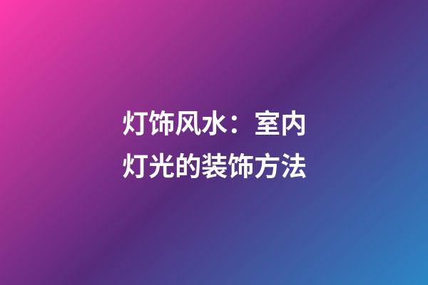 灯饰风水：室内灯光的装饰方法