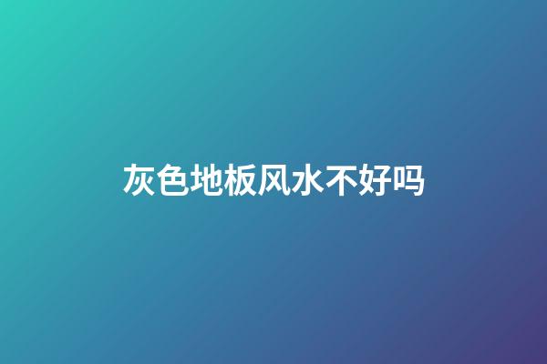 灰色地板风水不好吗