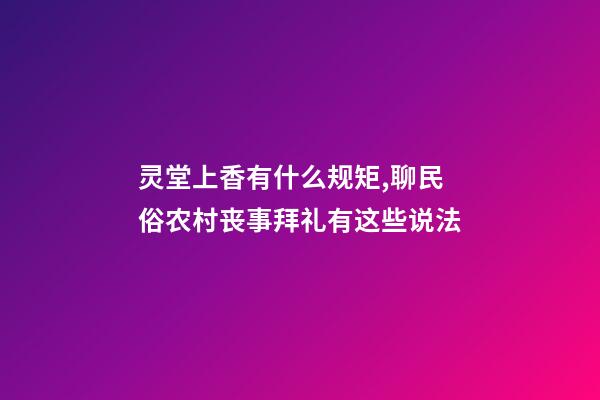灵堂上香有什么规矩,聊民俗农村丧事拜礼有这些说法-第1张-观点-玄机派