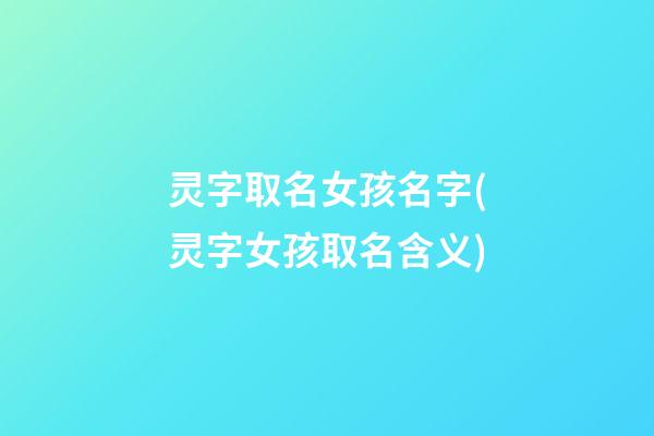 灵字取名女孩名字(灵字女孩取名含义)