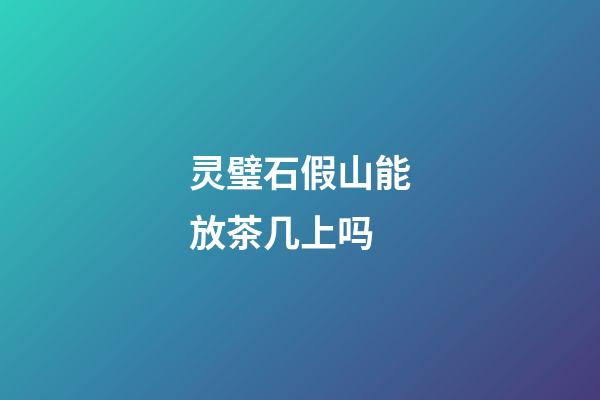 灵璧石假山能放茶几上吗