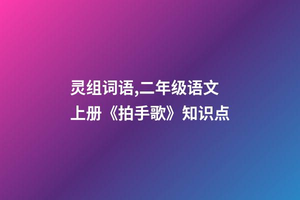 灵组词语,二年级语文上册《拍手歌》知识点-第1张-观点-玄机派