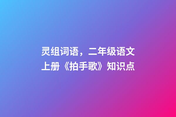 灵组词语，二年级语文上册《拍手歌》知识点-第1张-观点-玄机派