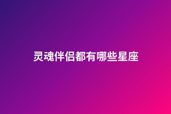 灵魂伴侣都有哪些星座-第1张-星座运势-玄机派