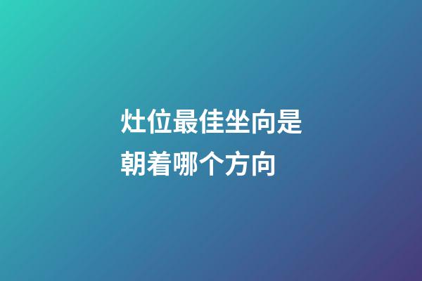 灶位最佳坐向是朝着哪个方向
