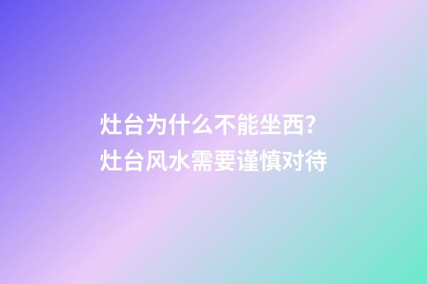 灶台为什么不能坐西？灶台风水需要谨慎对待