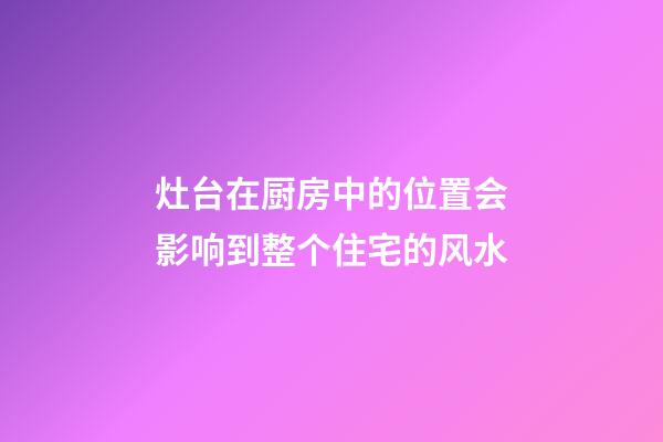 灶台在厨房中的位置会影响到整个住宅的风水