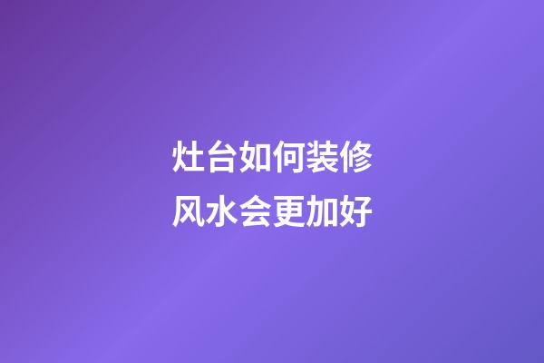 灶台如何装修风水会更加好