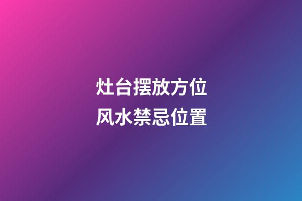 灶台摆放方位风水禁忌位置