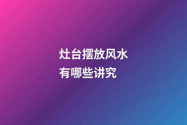 灶台摆放风水有哪些讲究
