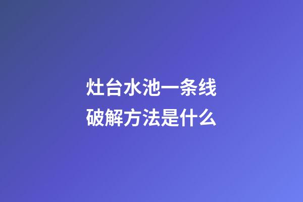 灶台水池一条线破解方法是什么