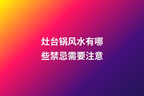 灶台锅风水有哪些禁忌需要注意