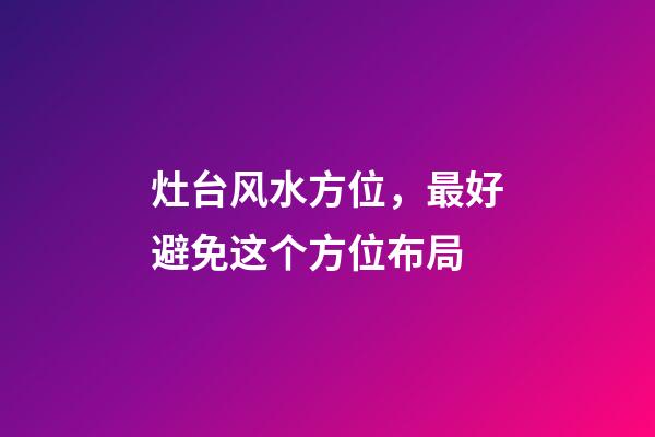 灶台风水方位，最好避免这个方位布局