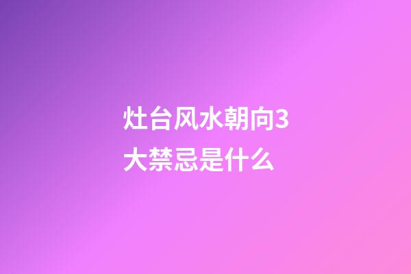 灶台风水朝向3大禁忌是什么