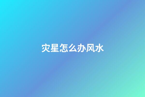 灾星怎么办风水