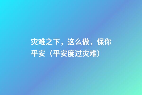 灾难之下，这么做，保你平安（平安度过灾难）