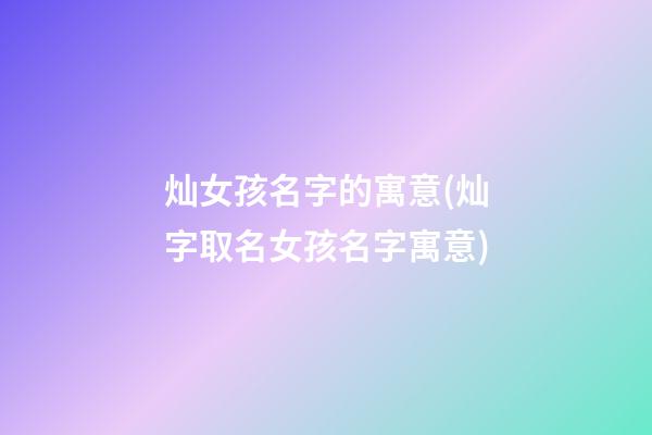 灿女孩名字的寓意(灿字取名女孩名字寓意)
